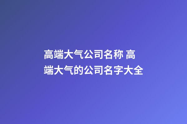 高端大气公司名称 高端大气的公司名字大全